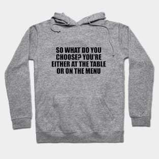 So what do you choose. You're either at the table or on the menu Hoodie